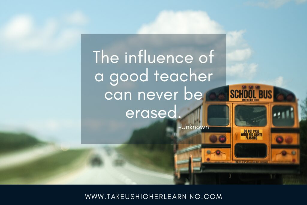 The influence of a good teacher can never be erased. Unknown speaker of quote.
